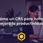 ¿Cómo un CRS para hoteles mejora la productividad?