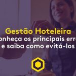 Gestão hoteleira: conheça os principais erros e saiba como evitá-los