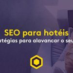 SEO para hotéis: o que é e como fazer sua propriedade aparecer entre os primeiros nas pesquisas no Google
